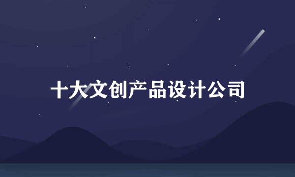 十大文创产品设计公司