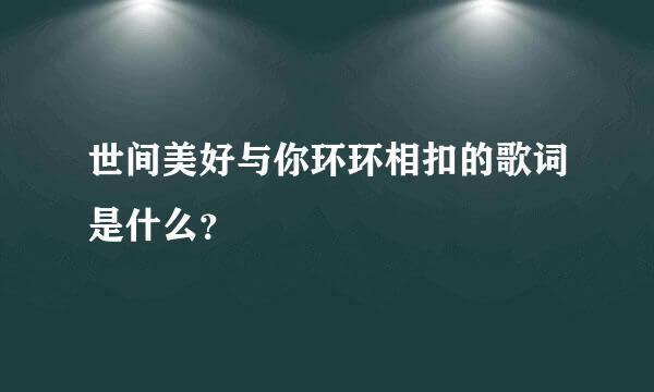 世间美好与你环环相扣的歌词是什么？