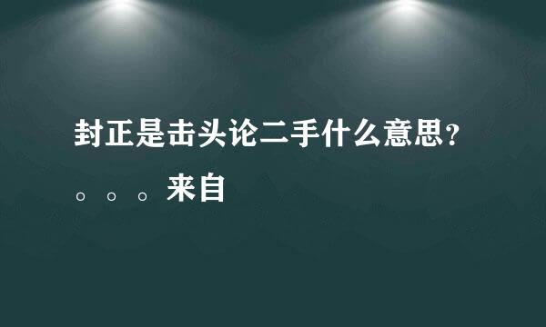 封正是击头论二手什么意思？。。。来自