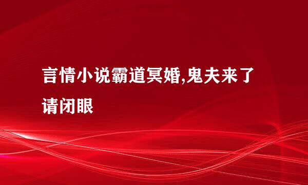 言情小说霸道冥婚,鬼夫来了请闭眼