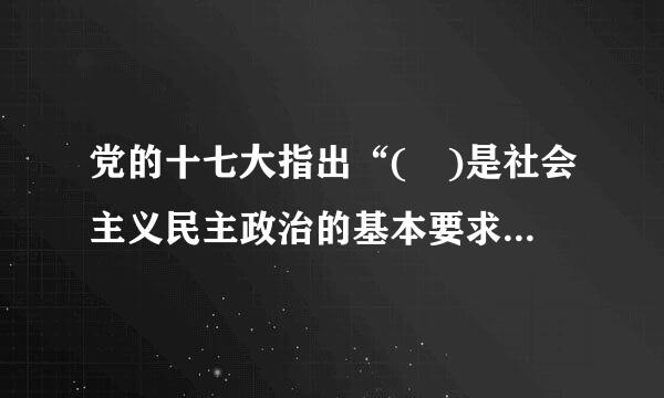 党的十七大指出“( )是社会主义民主政治的基本要求。” A、文化建设 B、依法治国 C、政治建设 D、文明和谐