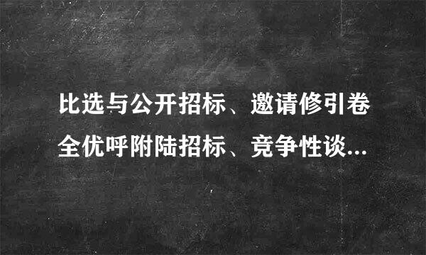 比选与公开招标、邀请修引卷全优呼附陆招标、竞争性谈判、单一来源、询价的区别