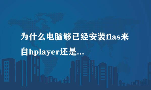 为什么电脑够已经安装flas来自hplayer还是显示未安装flash