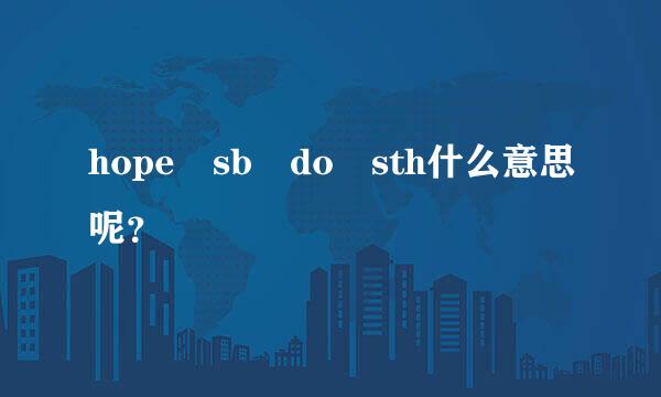 hope sb do sth什么意思呢？