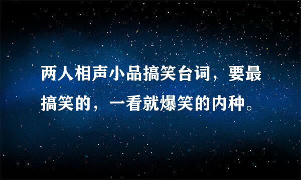 两人相声小品搞笑台词，要最搞笑的，一看就爆笑的内种。