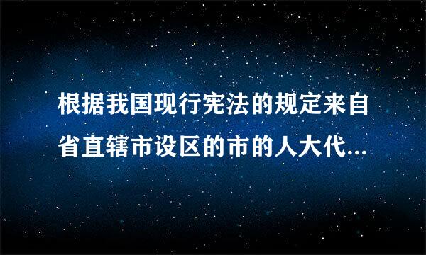 根据我国现行宪法的规定来自省直辖市设区的市的人大代表由谁选举