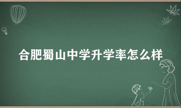 合肥蜀山中学升学率怎么样