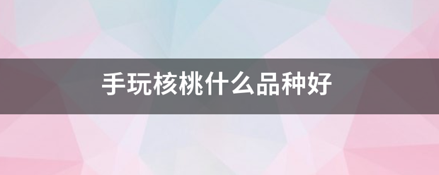 手玩核桃什么品种好