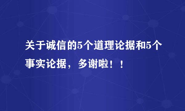 关于诚信的5个道理论据和5个事实论据，多谢啦！！