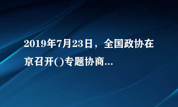 2019年7月23日，全国政协在京召开()专题协商会，会议强调，加强农村基本公共文化服务建设，是实施乡村振兴战略和建设社...