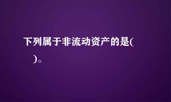 下列属于非流动资产的是(  )。