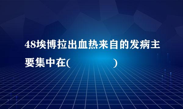 48埃博拉出血热来自的发病主要集中在(    )