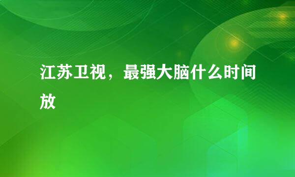 江苏卫视，最强大脑什么时间放