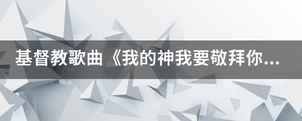 基督教歌曲《我的露然松验季坏单音点神我要敬拜你》的歌词