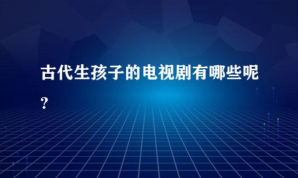 古代生孩子的电视剧有哪些呢？