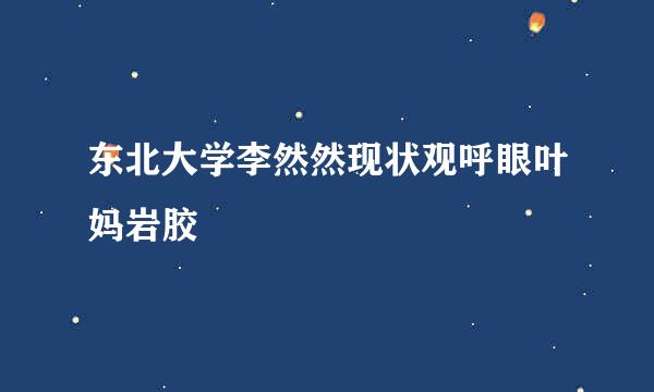 东北大学李然然现状观呼眼叶妈岩胶