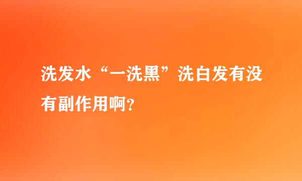 洗发水“一洗黑”洗白发有没有副作用啊？