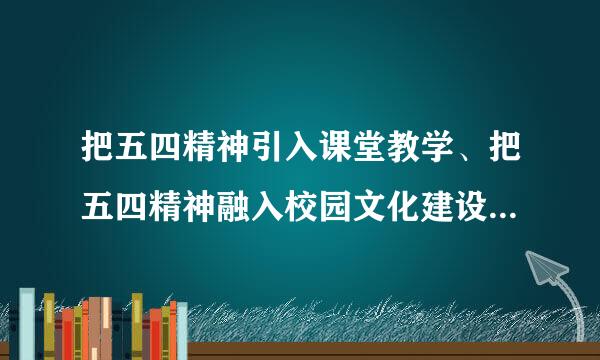 把五四精神引入课堂教学、把五四精神融入校园文化建设方面，您有哪些具体想法？请结合自己的工作实践来谈。