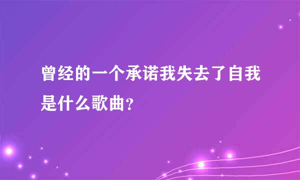 曾经的一个承诺我失去了自我是什么歌曲？