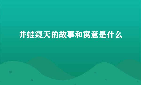 井蛙窥天的故事和寓意是什么