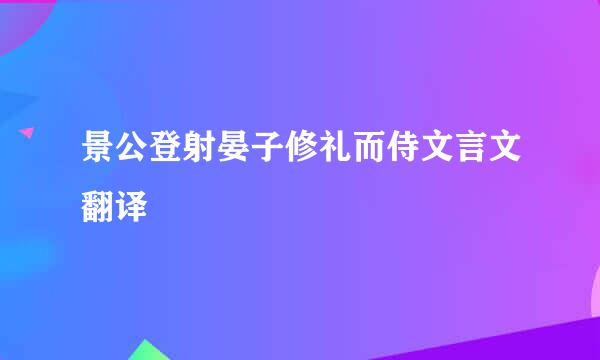 景公登射晏子修礼而侍文言文翻译