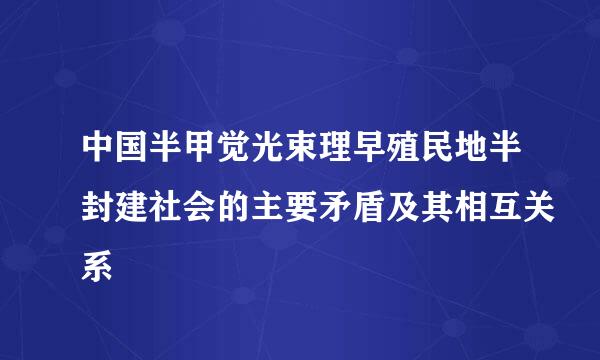 中国半甲觉光束理早殖民地半封建社会的主要矛盾及其相互关系