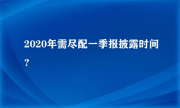 2020年需尽配一季报披露时间？