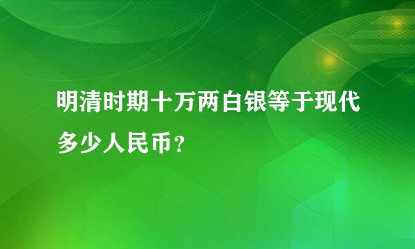 明清时期十万两白银等于现代多少人民币？