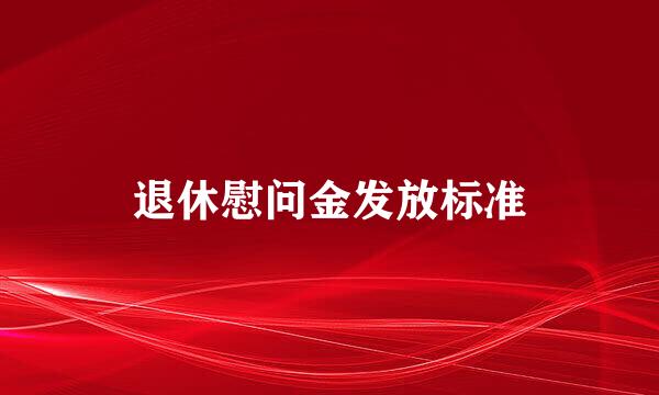 退休慰问金发放标准