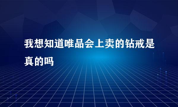 我想知道唯品会上卖的钻戒是真的吗