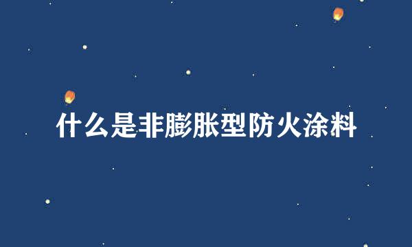 什么是非膨胀型防火涂料