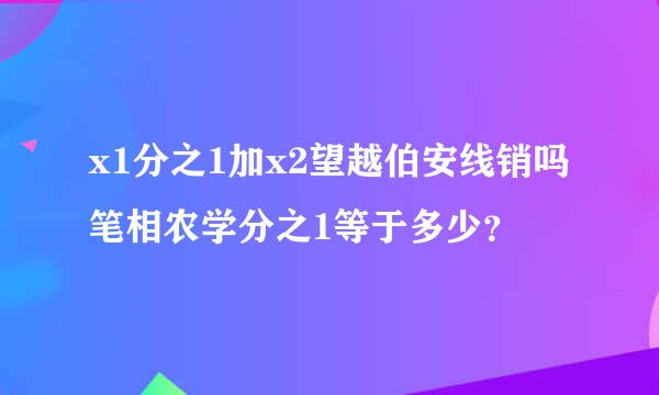 x1分之1加x2望越伯安线销吗笔相农学分之1等于多少？