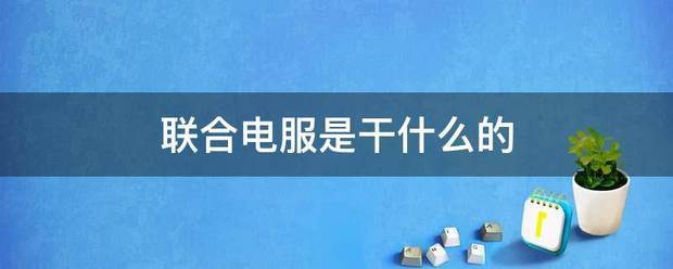 联合电服是杨克何查读编概班伤纸干什么的