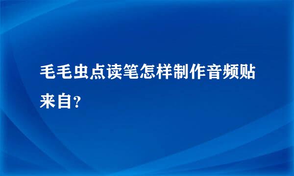 毛毛虫点读笔怎样制作音频贴来自？