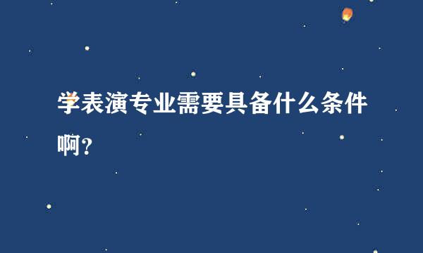 学表演专业需要具备什么条件啊？