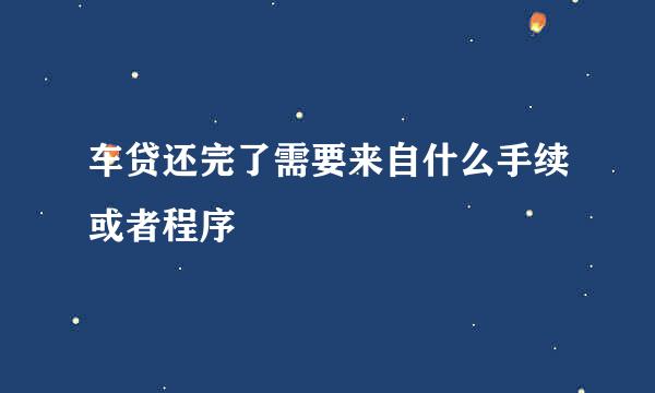 车贷还完了需要来自什么手续或者程序