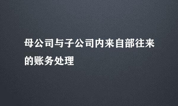 母公司与子公司内来自部往来的账务处理