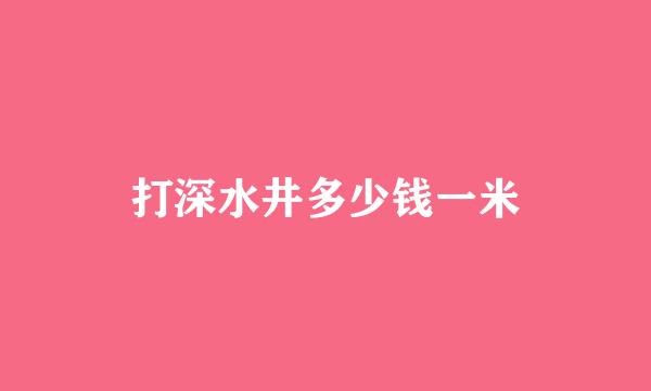 打深水井多少钱一米