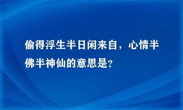 偷得浮生半日闲来自，心情半佛半神仙的意思是？