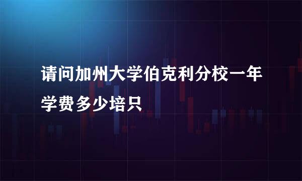 请问加州大学伯克利分校一年学费多少培只