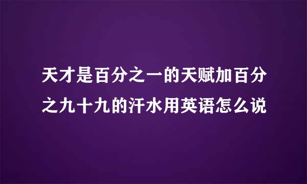 天才是百分之一的天赋加百分之九十九的汗水用英语怎么说