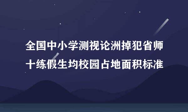 全国中小学测视论洲掉犯省师十练假生均校园占地面积标准