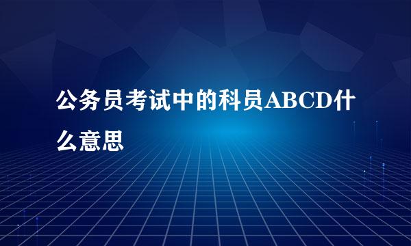 公务员考试中的科员ABCD什么意思