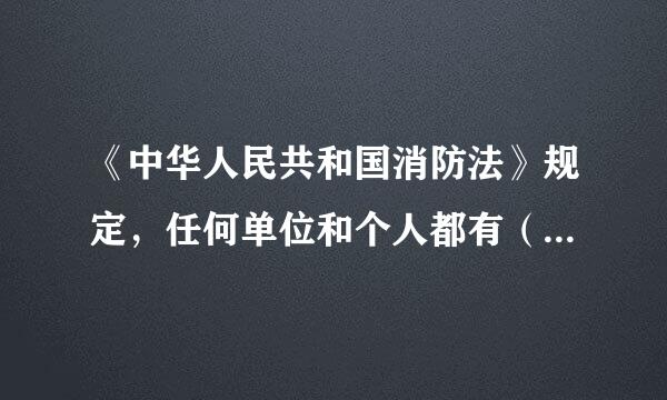 《中华人民共和国消防法》规定，任何单位和个人都有（  ）的义务。