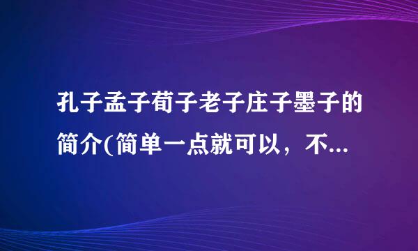 孔子孟子荀子老子庄子墨子的简介(简单一点就可以，不要太多)和他们各自的主张