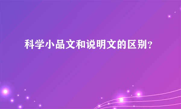 科学小品文和说明文的区别？