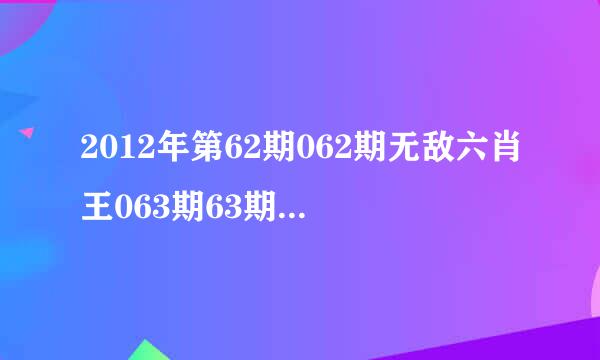 2012年第62期062期无敌六肖王063期63期白姐金牌六肖王064期64期精准九肖王