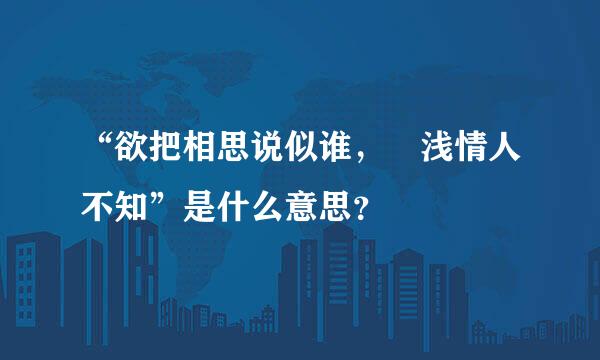 “欲把相思说似谁， 浅情人不知”是什么意思？