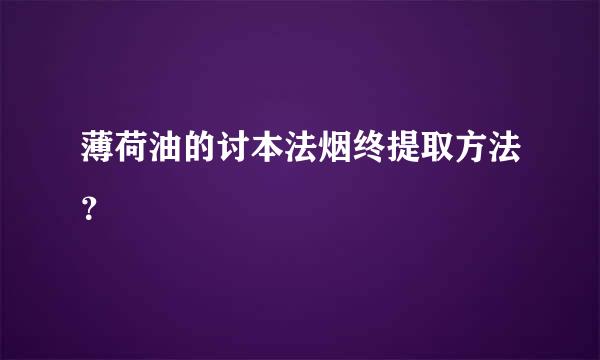 薄荷油的讨本法烟终提取方法？