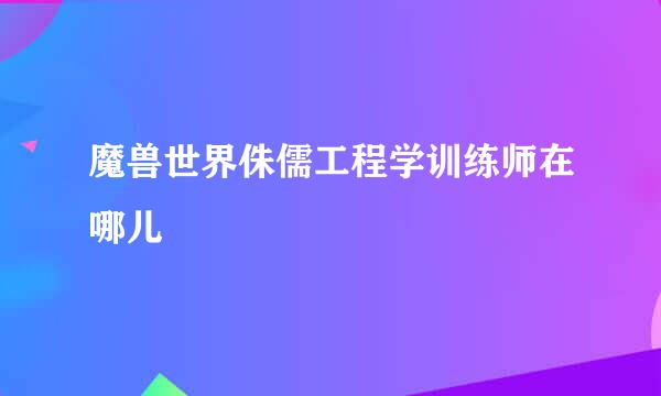 魔兽世界侏儒工程学训练师在哪儿